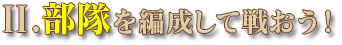 Ⅱ.部隊を編成して戦おう！